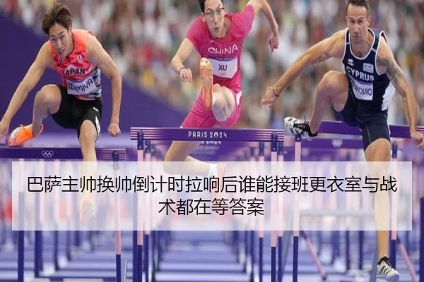巴萨主帅换帅倒计时拉响后谁能接班更衣室与战术都在等答案 | jiangnansports